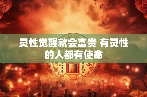 灵性觉醒就会富贵 有灵性的人都有使命