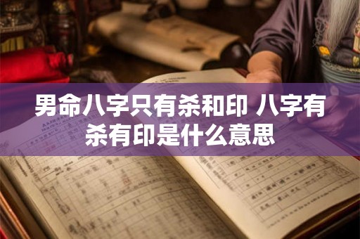 男命八字只有杀和印 八字有杀有印是什么意思 男命八字只有杀和印 八字有杀有印是什么意思