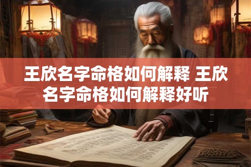 王欣名字命格如何解释 王欣名字命格如何解释好听 王欣名字命格如何解释 王欣名字命格如何解释好听