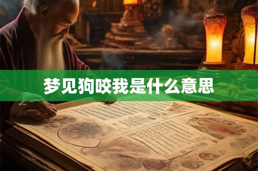 梦见狗咬我是什么意思 梦见狗咬我是什么意思