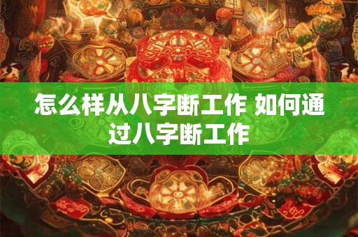 怎么样从八字断工作 如何通过八字断工作