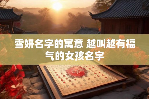 雪妍名字的寓意 越叫越有福气的女孩名字 雪妍名字的寓意 越叫越有福气的女孩名字