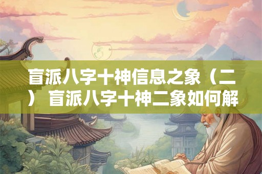 盲派八字十神信息之象(二) 盲派八字十神二象如何解读 盲派八字十神信息之象(二) 盲派八字十神二象如何解读