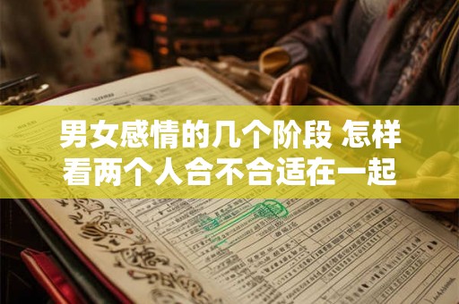 男女感情的几个阶段 怎样看两个人合不合适在一起