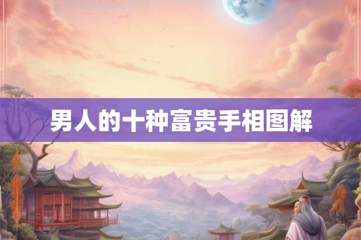 男人的十种富贵手相图解 男人的十种富贵手相图解