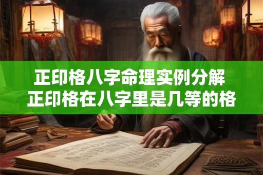 正印格八字命理实例分解 正印格在八字里是几等的格局 正印格八字命理实例分解 正印格在八字里是几等的格局