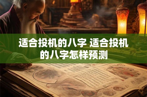 适合投机的八字 适合投机的八字怎样预测 适合投机的八字 适合投机的八字怎样预测