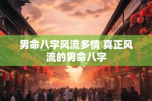 男命八字风流多情 真正风流的男命八字 男命八字风流多情 真正风流的男命八字