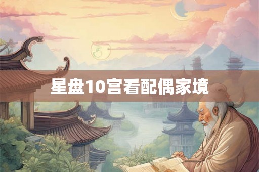 星盘10宫看配偶家境
