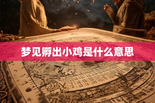 梦见孵出小鸡是什么意思