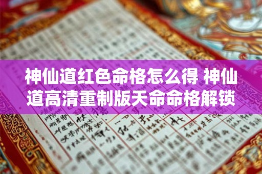 神仙道红色命格怎么得 神仙道高清重制版天命命格解锁等级 神仙道红色命格怎么得 神仙道高清重制版天命命格解锁等级