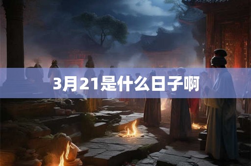 3月21是什么日子啊