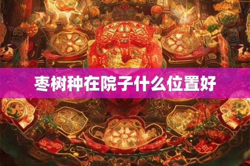 枣树种在院子什么位置好