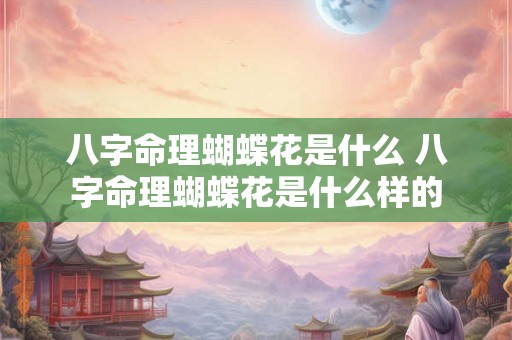 八字命理蝴蝶花是什么 八字命理蝴蝶花是什么样的 八字命理蝴蝶花是什么 八字命理蝴蝶花是什么样的