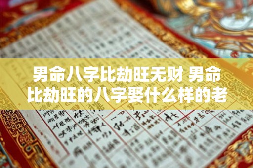 男命八字比劫旺无财 男命比劫旺的八字娶什么样的老婆 男命八字比劫旺无财 男命比劫旺的八字娶什么样的老婆