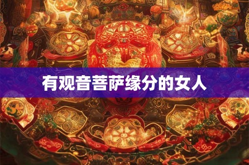 有观音菩萨缘分的女人 有观音菩萨缘分的女人
