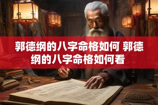 郭德纲的八字命格如何 郭德纲的八字命格如何看 郭德纲的八字命格如何 郭德纲的八字命格如何看