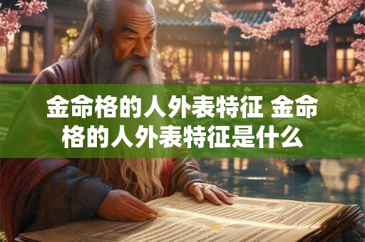 金命格的人外表特征 金命格的人外表特征是什么
