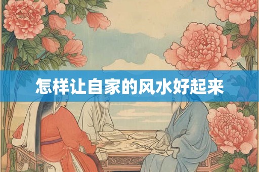 怎样让自家的风水好起来