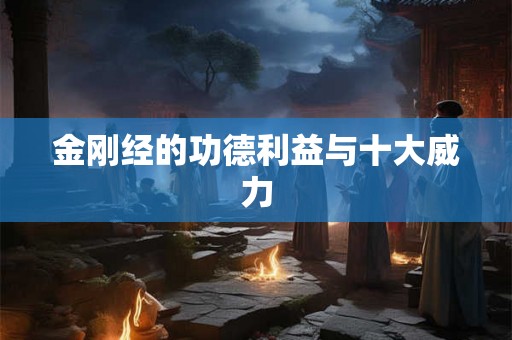 金刚经的功德利益与十大威力 金刚经的功德利益与十大威力
