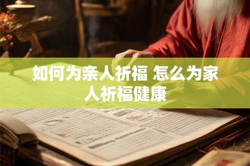 如何为亲人祈福 怎么为家人祈福健康 如何为亲人祈福 怎么为家人祈福健康