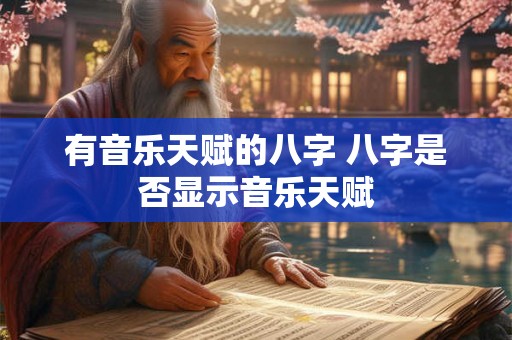 有音乐天赋的八字 八字是否显示音乐天赋 有音乐天赋的八字 八字是否显示音乐天赋