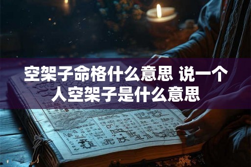 空架子命格什么意思 说一个人空架子是什么意思 空架子命格什么意思 说一个人空架子是什么意思