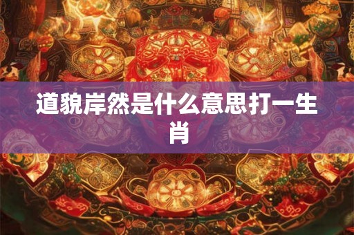 道貌岸然是什么意思打一生肖 道貌岸然是什么意思打一生肖