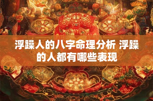 浮躁人的八字命理分析 浮躁的人都有哪些表现 浮躁人的八字命理分析 浮躁的人都有哪些表现