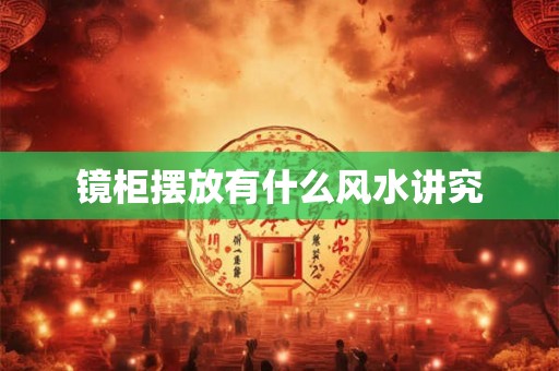 镜柜摆放有什么风水讲究 镜柜摆放有什么风水讲究