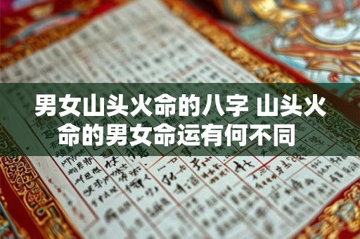 男女山头火命的八字 山头火命的男女命运有何不同 男女山头火命的八字 山头火命的男女命运有何不同