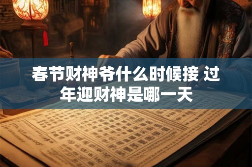 春节财神爷什么时候接 过年迎财神是哪一天