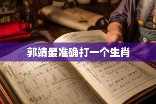 郭靖最准确打一个生肖 郭靖最准确打一个生肖