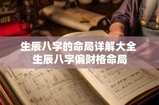 生辰八字的命局详解大全 生辰八字偏财格命局 生辰八字的命局详解大全 生辰八字偏财格命局