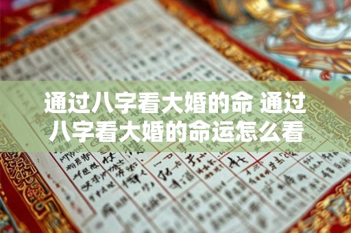 通过八字看大婚的命 通过八字看大婚的命运怎么看 通过八字看大婚的命 通过八字看大婚的命运怎么看