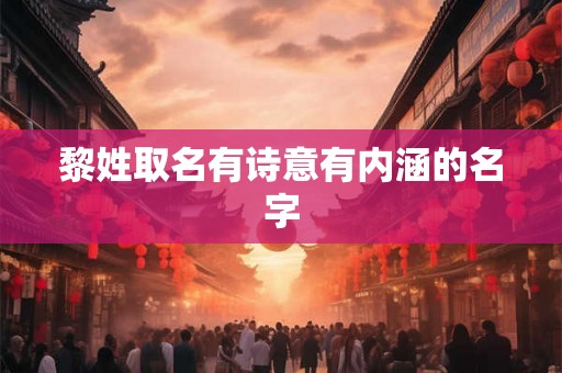 黎姓取名有诗意有内涵的名字 黎姓取名有诗意有内涵的名字