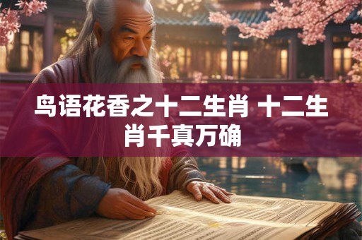 鸟语花香之十二生肖 十二生肖千真万确 鸟语花香之十二生肖 十二生肖千真万确
