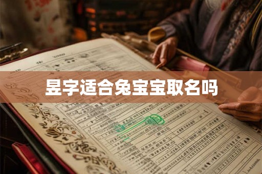 昱字适合兔宝宝取名吗 昱字适合兔宝宝取名吗