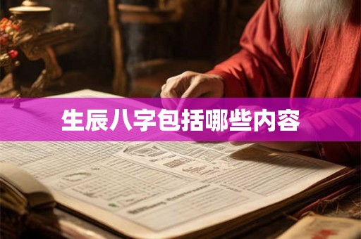 生辰八字包括哪些内容 生辰八字包括哪些内容