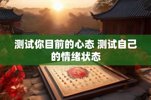 测试你目前的心态 测试自己的情绪状态 测试你目前的心态 测试自己的情绪状态
