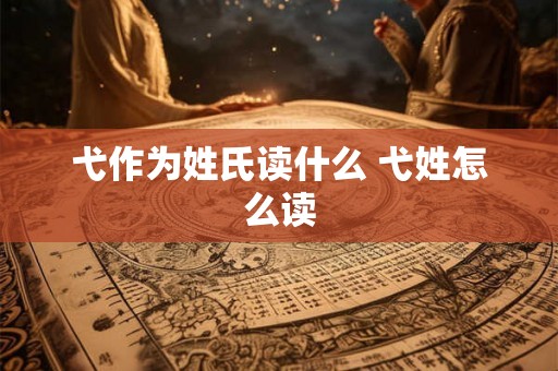 弋作为姓氏读什么 弋姓怎么读 弋作为姓氏读什么 弋姓怎么读