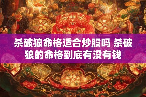 杀破狼命格适合炒股吗 杀破狼的命格到底有没有钱