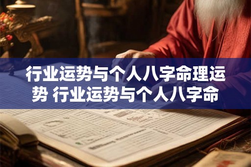 行业运势与个人八字命理运势 行业运势与个人八字命理运势一样吗 行业运势与个人八字命理运势 行业运势与个人八字命理运势一样吗