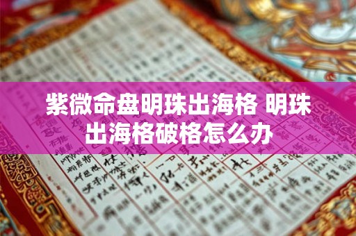 紫微命盘明珠出海格 明珠出海格破格怎么办