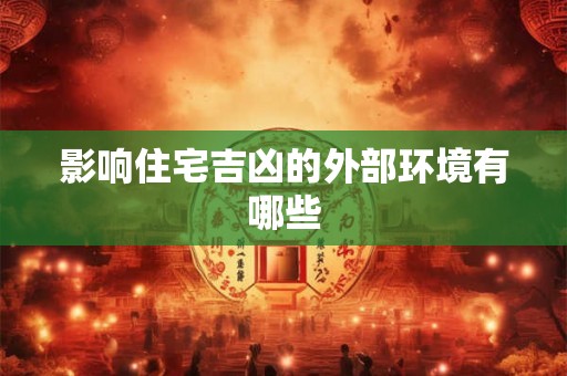影响住宅吉凶的外部环境有哪些 影响住宅吉凶的外部环境有哪些
