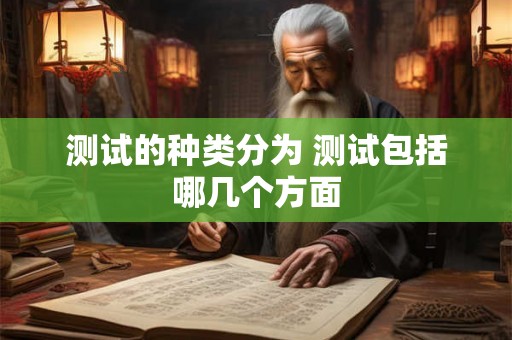 测试的种类分为 测试包括哪几个方面 测试的种类分为 测试包括哪几个方面