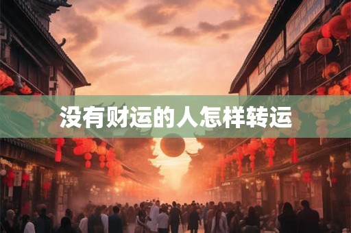 没有财运的人怎样转运 没有财运的人怎样转运