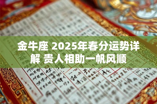 金牛座 2025年春分运势详解 贵人相助一帆风顺 金牛座 2025年春分运势详解 贵人相助一帆风顺