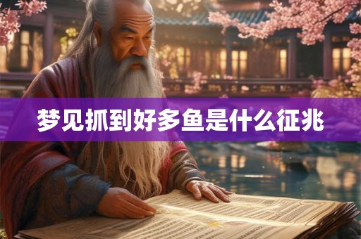 梦见抓到好多鱼是什么征兆 梦见抓到好多鱼是什么征兆