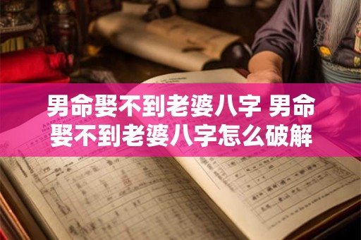 男命娶不到老婆八字 男命娶不到老婆八字怎么破解 男命娶不到老婆八字 男命娶不到老婆八字怎么破解